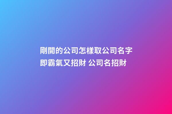 剛開的公司怎樣取公司名字即霸氣又招財 公司名招財-第1張-公司起名-玄機派
